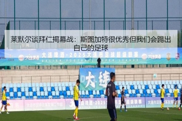 莱默尔谈拜仁揭幕战：斯图加特很优秀但我们会踢出自己的足球（MilanSports）
